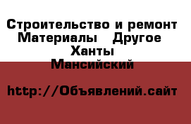 Строительство и ремонт Материалы - Другое. Ханты-Мансийский